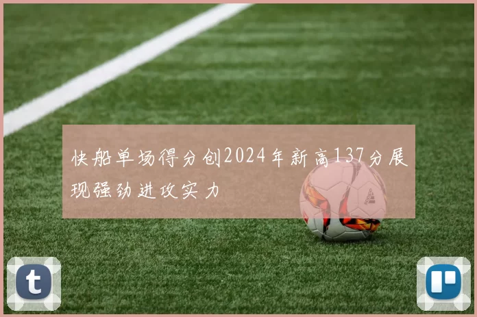 快船单场得分创2024年新高137分展现强劲进攻实力
