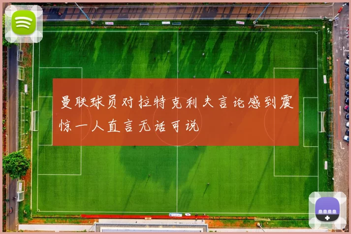 曼联球员对拉特克利夫言论感到震惊一人直言无话可说