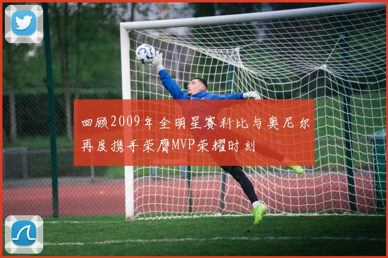 回顾2009年全明星赛科比与奥尼尔再度携手荣膺MVP荣耀时刻