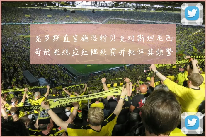 克罗斯直言施洛特贝克对斯坦尼西奇的犯规应红牌处罚并批评其频繁失误