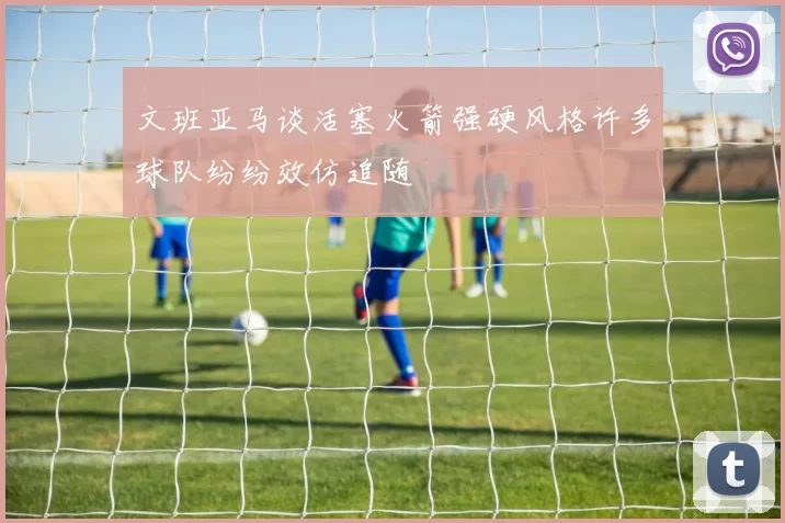 文班亚马谈活塞火箭强硬风格许多球队纷纷效仿追随