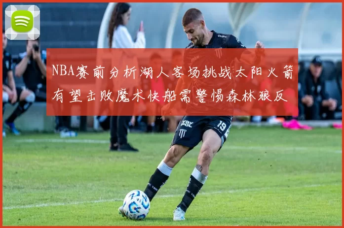 NBA赛前分析湖人客场挑战太阳火箭有望击败魔术快船需警惕森林狼反击
