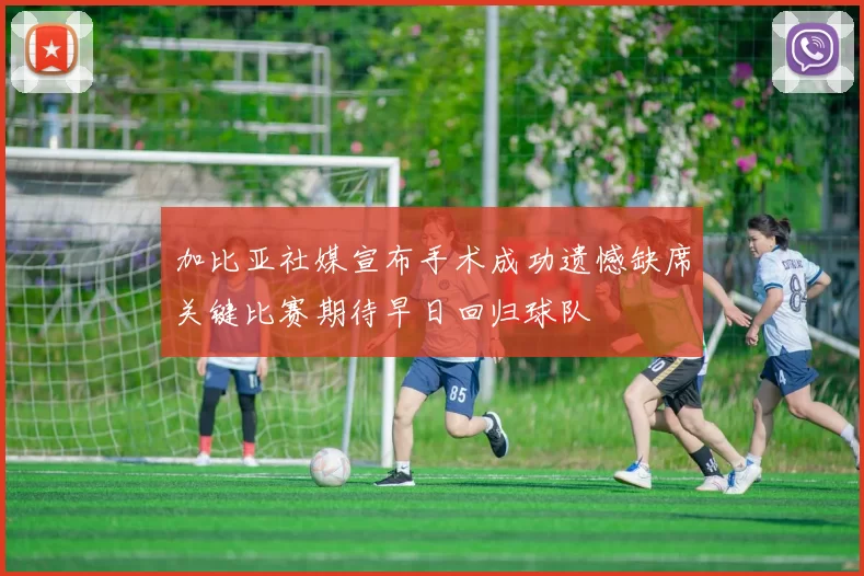 加比亚社媒宣布手术成功遗憾缺席关键比赛期待早日回归球队