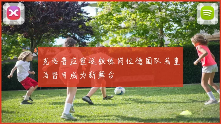 克洛普应重返教练岗位德国队或皇马皆可成为新舞台