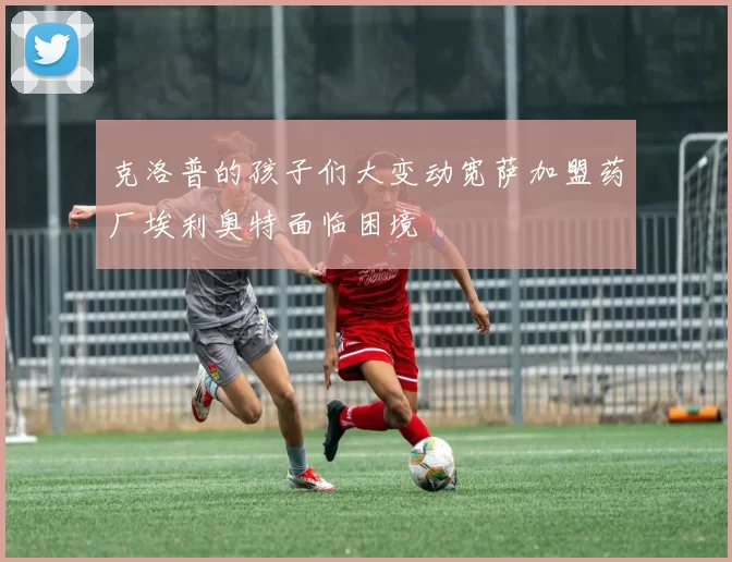 克洛普的孩子们大变动宽萨加盟药厂埃利奥特面临困境