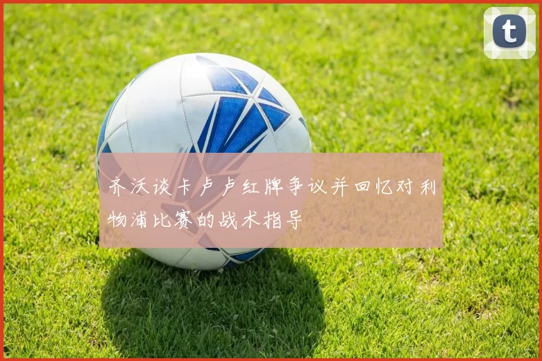 齐沃谈卡卢卢红牌争议并回忆对利物浦比赛的战术指导