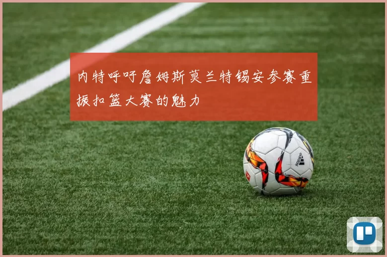 内特呼吁詹姆斯莫兰特锡安参赛重振扣篮大赛的魅力